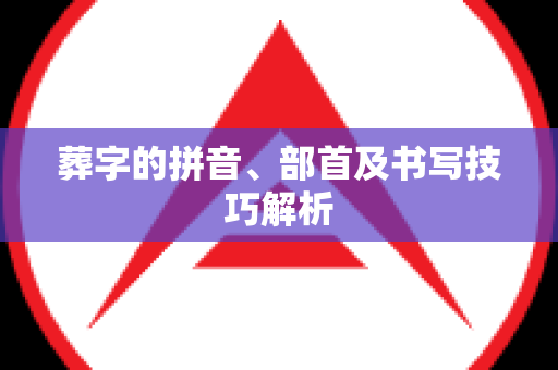 葬字的拼音、部首及书写技巧解析