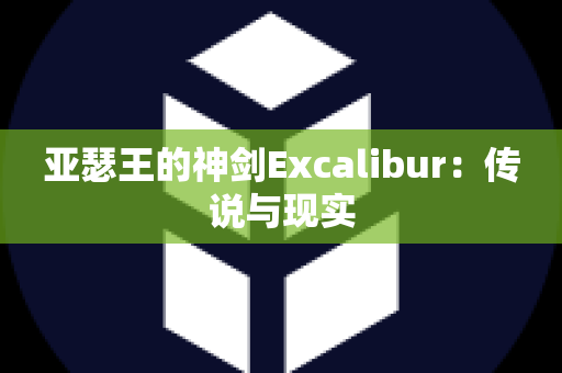 亚瑟王的神剑Excalibur：传说与现实