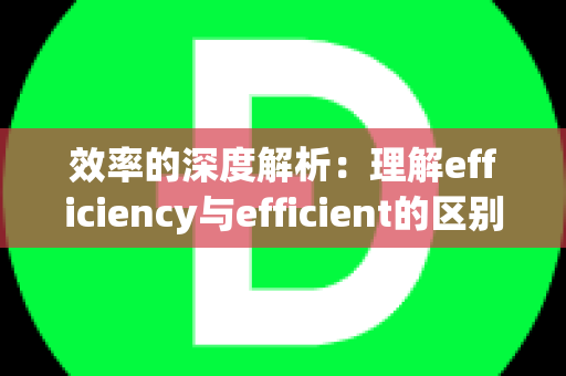 效率的深度解析：理解efficiency与efficient的区别