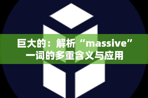 巨大的：解析“massive”一词的多重含义与应用