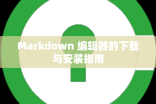 Markdown 编辑器的下载与安装指南