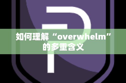 如何理解“overwhelm”的多重含义