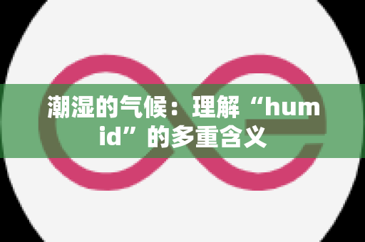 潮湿的气候：理解“humid”的多重含义