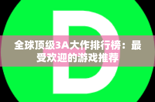 全球顶级3A大作排行榜：最受欢迎的游戏推荐