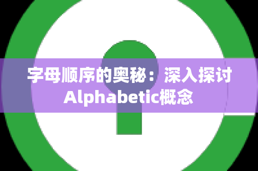 字母顺序的奥秘：深入探讨Alphabetic概念