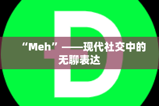 “Meh”——现代社交中的无聊表达