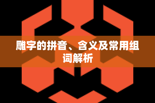 雕字的拼音、含义及常用组词解析