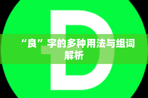 “良”字的多种用法与组词解析