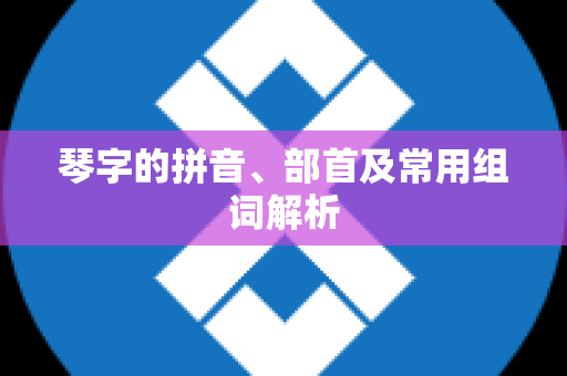 琴字的拼音、部首及常用组词解析