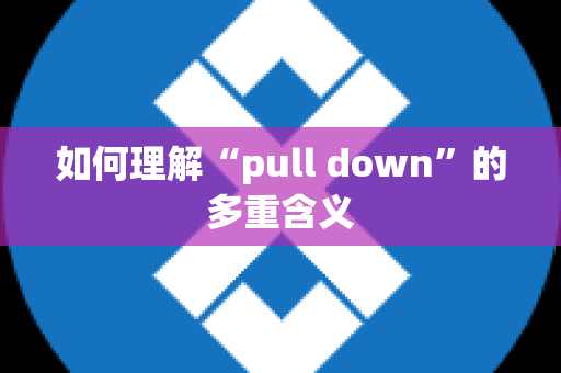 如何理解“pull down”的多重含义