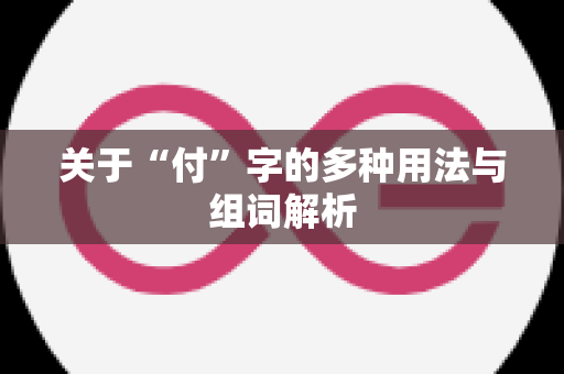 关于“付”字的多种用法与组词解析