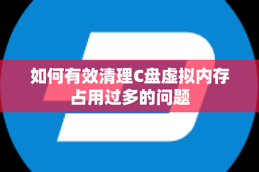 如何有效清理C盘虚拟内存占用过多的问题