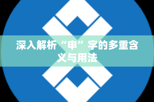 深入解析“申”字的多重含义与用法