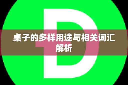 桌子的多样用途与相关词汇解析