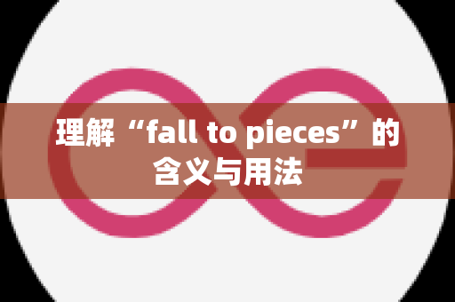 理解“fall to pieces”的含义与用法