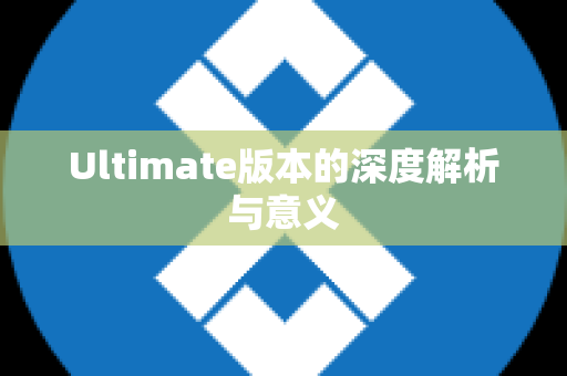 Ultimate版本的深度解析与意义