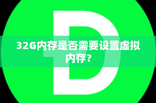 32G内存是否需要设置虚拟内存？