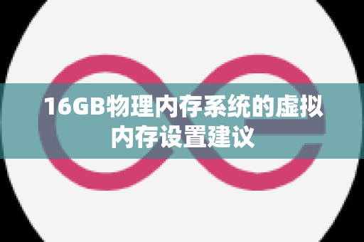 16GB物理内存系统的虚拟内存设置建议