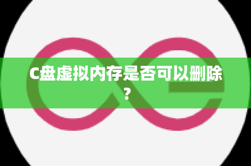 C盘虚拟内存是否可以删除？