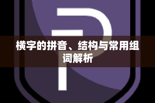 横字的拼音、结构与常用组词解析