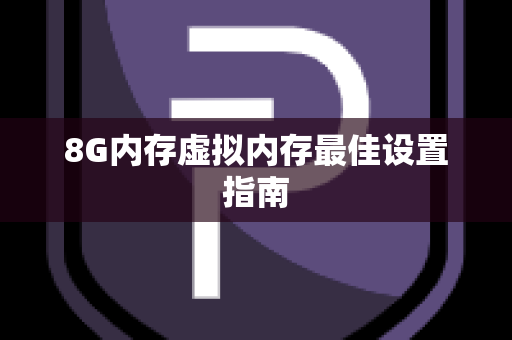 8G内存虚拟内存最佳设置指南