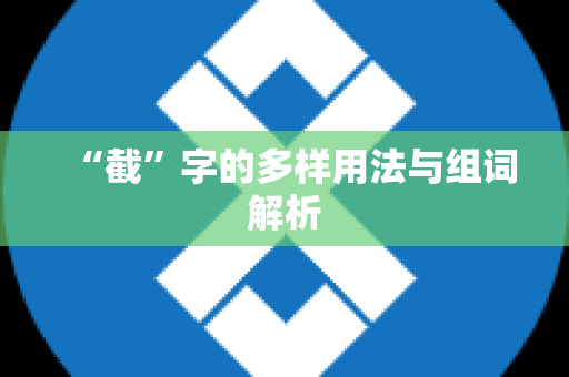 “截”字的多样用法与组词解析