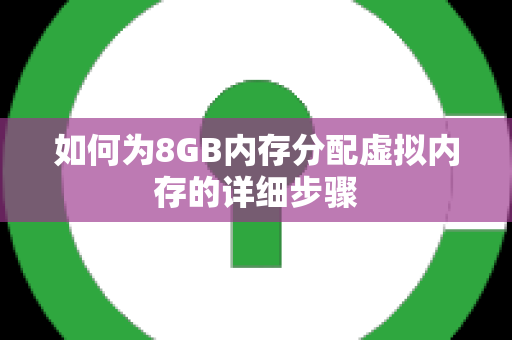 如何为8GB内存分配虚拟内存的详细步骤