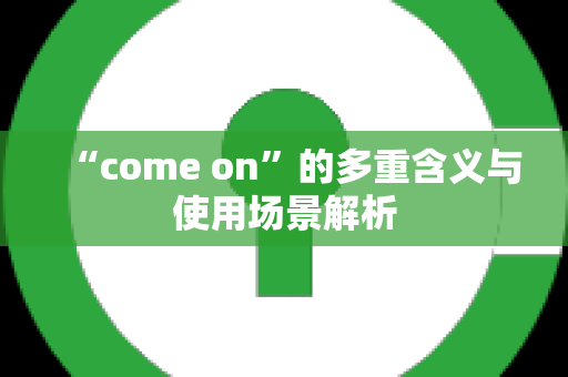 “come on”的多重含义与使用场景解析