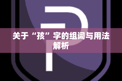 关于“孩”字的组词与用法解析