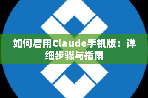 如何启用Claude手机版：详细步骤与指南