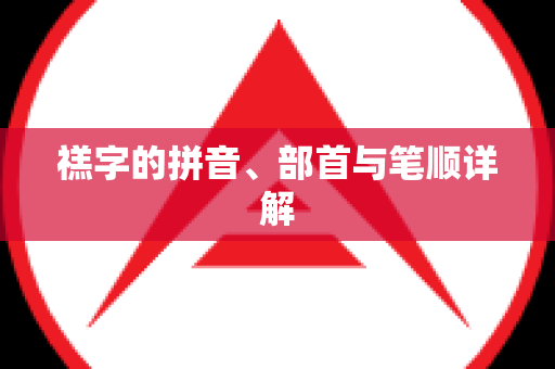 禚字的拼音、部首与笔顺详解