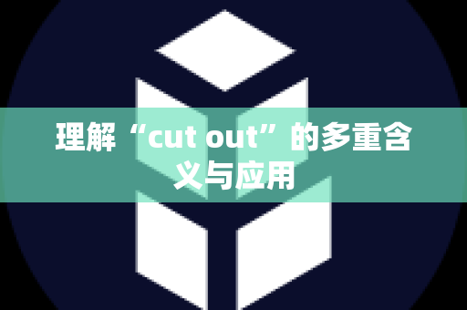 理解“cut out”的多重含义与应用