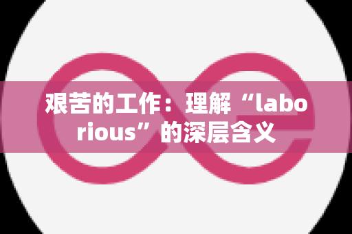 艰苦的工作：理解“laborious”的深层含义