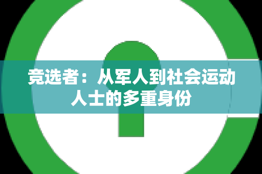 竞选者：从军人到社会运动人士的多重身份