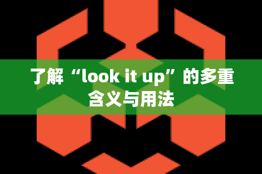 了解“look it up”的多重含义与用法