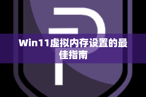 Win11虚拟内存设置的最佳指南