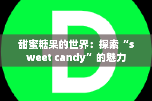 甜蜜糖果的世界：探索“sweet candy”的魅力