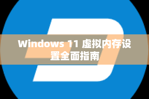 Windows 11 虚拟内存设置全面指南