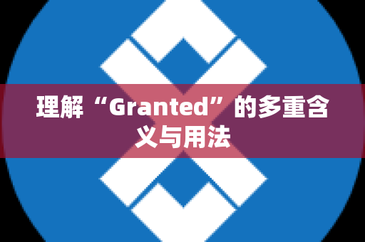 理解“Granted”的多重含义与用法