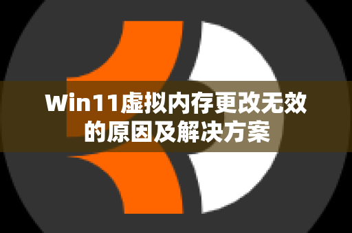 Win11虚拟内存更改无效的原因及解决方案