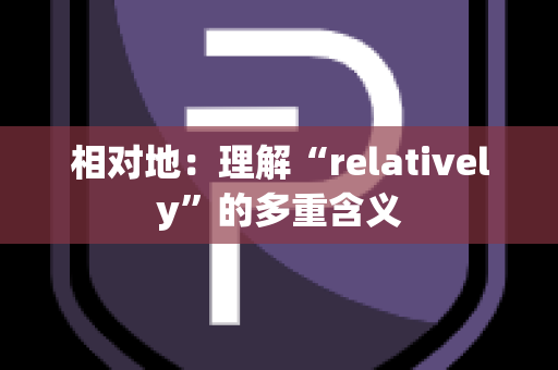 相对地：理解“relatively”的多重含义