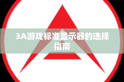 3A游戏标准显示器的选择指南