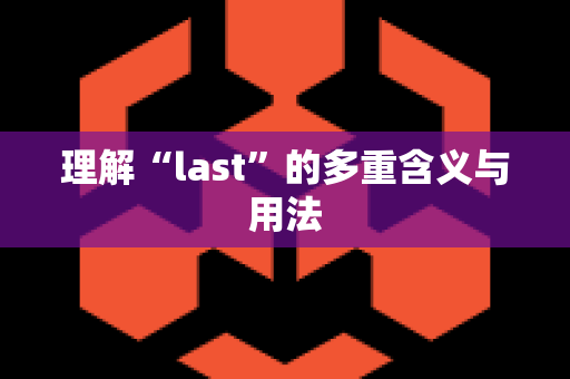 理解“last”的多重含义与用法