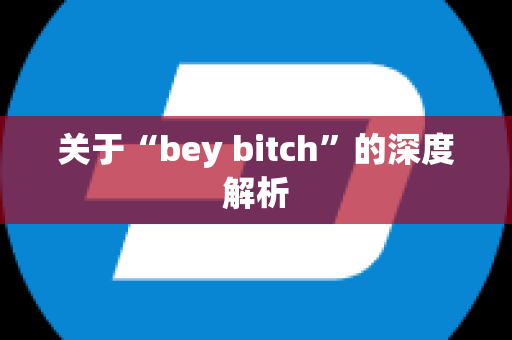 关于“bey bitch”的深度解析