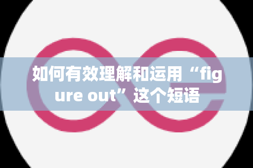 如何有效理解和运用“figure out”这个短语