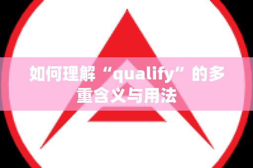 如何理解“qualify”的多重含义与用法