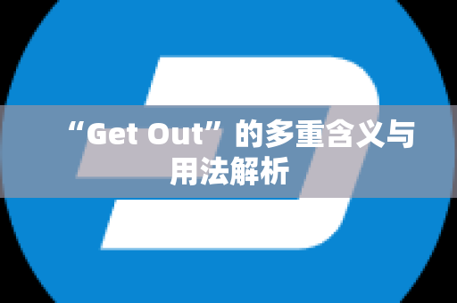 “Get Out”的多重含义与用法解析