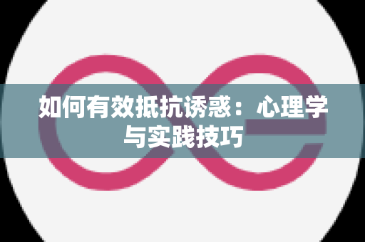 如何有效抵抗诱惑：心理学与实践技巧