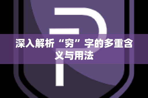 深入解析“穷”字的多重含义与用法