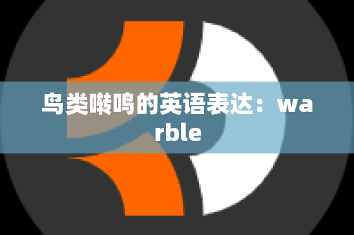 鸟类啭鸣的英语表达：warble